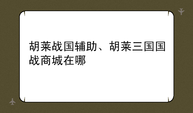 胡莱战国辅助、胡莱三国国战商城在哪