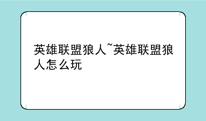 英雄联盟狼人~英雄联盟狼人怎么玩