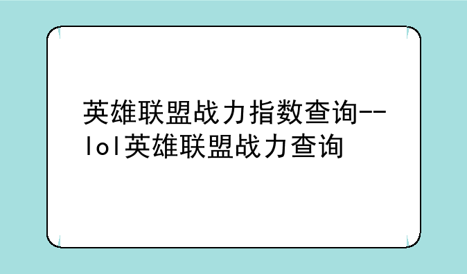英雄联盟战力指数查询--lol英雄联盟战力查询