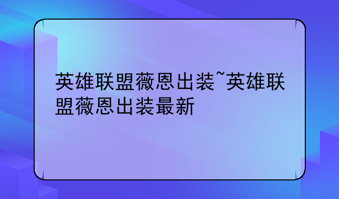 英雄联盟薇恩出装~英雄联盟薇恩出装最新