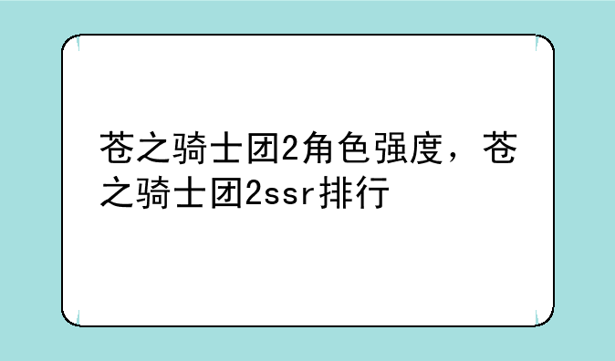 苍之骑士团2角色强度，苍之骑士团2ssr排行