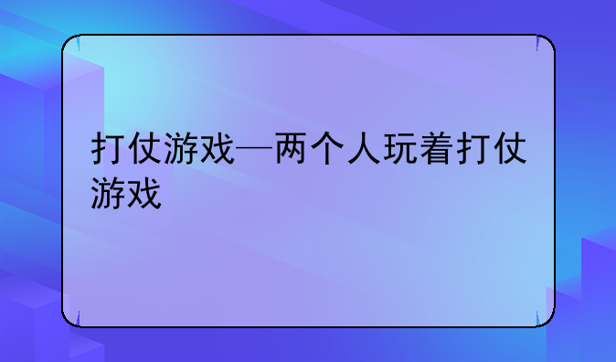打仗游戏—两个人玩着打仗游戏