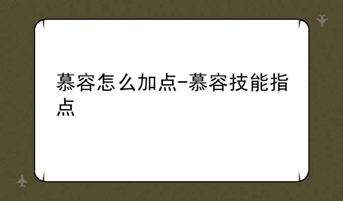 慕容怎么加点-慕容技能指点