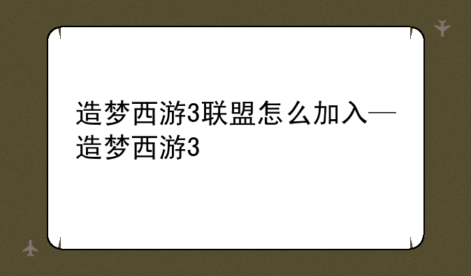 造梦西游3联盟怎么加入—造梦西游3