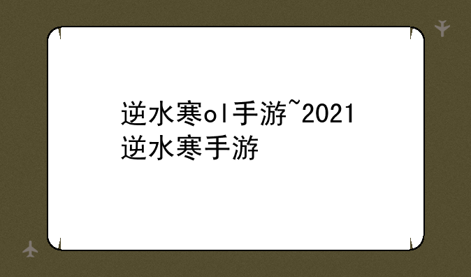 逆水寒ol手游~2021逆水寒手游