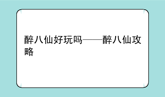 醉八仙好玩吗——醉八仙攻略