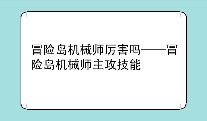 冒险岛机械师厉害吗——冒险岛机械师主攻技能