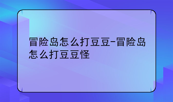 冒险岛怎么打豆豆-冒险岛怎么打豆豆怪
