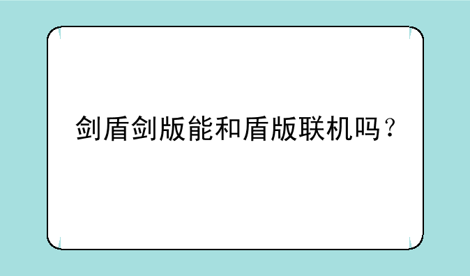 剑盾剑版能和盾版联机吗？