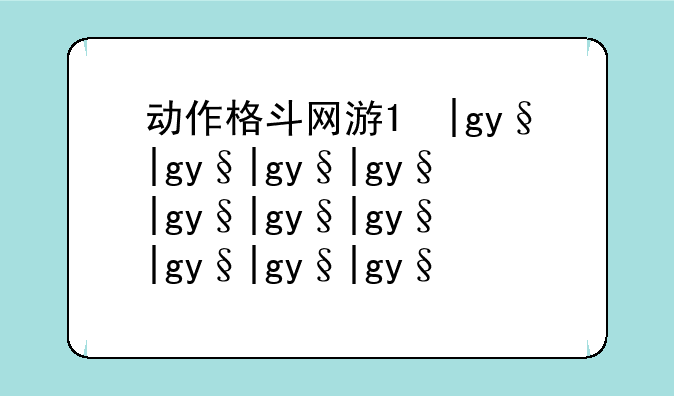 动作格斗网游;人气动作格斗游戏