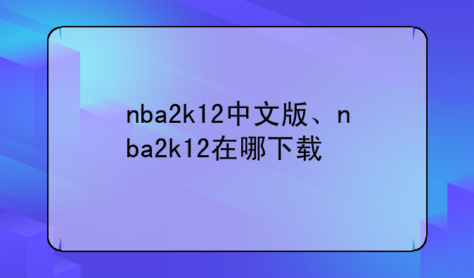 nba2k12中文版、nba2k12在哪下载