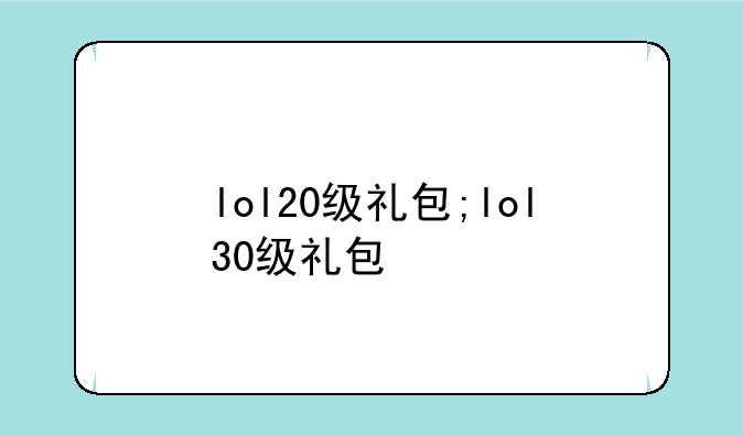 lol20级礼包;lol30级礼包