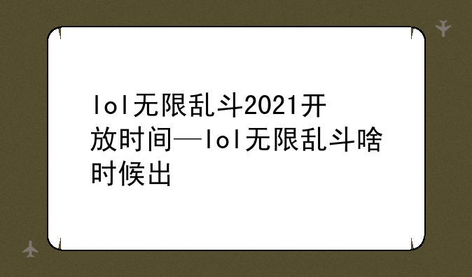 lol无限乱斗2021开放时间—lol无限乱斗啥时候出
