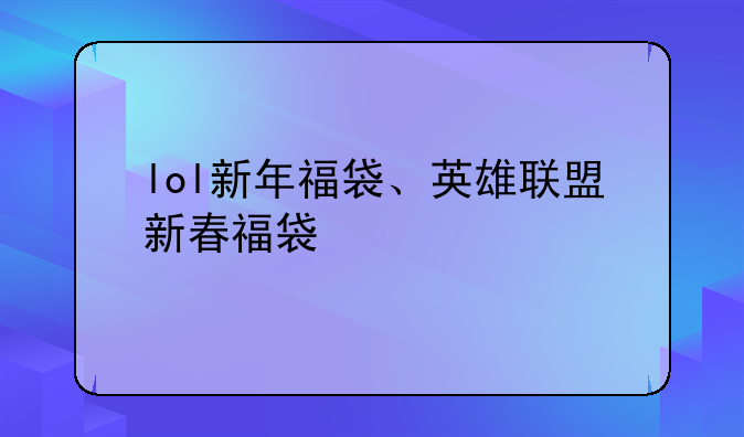 lol新年福袋、英雄联盟新春福袋