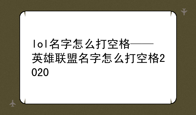 lol名字怎么打空格——英雄联盟名字怎么打空格2020
