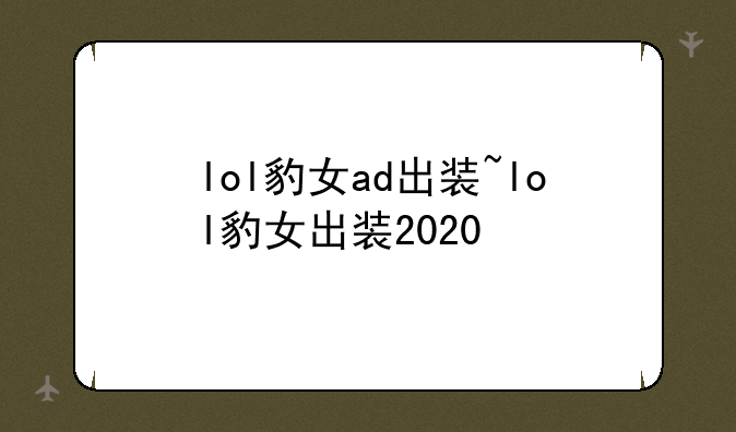 lol豹女ad出装~lol豹女出装2020
