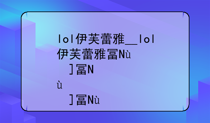lol伊芙蕾雅__lol伊芙蕾雅去哪了