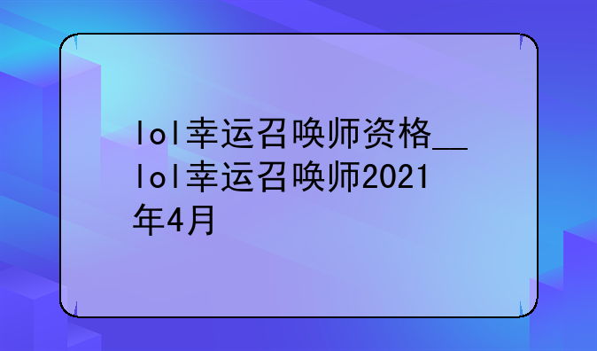 lol幸运召唤师资格__lol幸运召唤师2021年4月