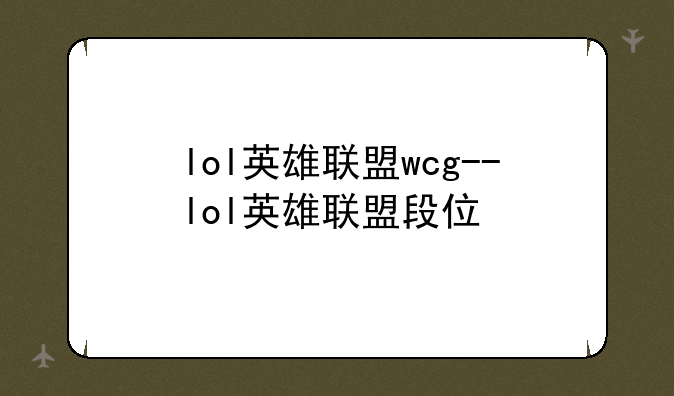 lol英雄联盟wcg--lol英雄联盟段位