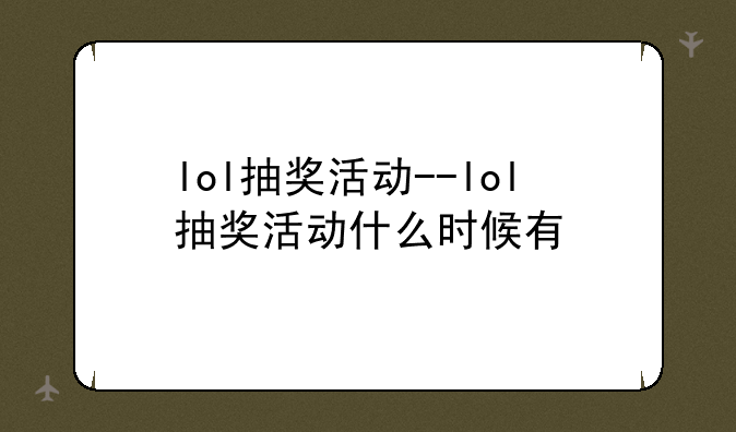 lol抽奖活动--lol抽奖活动什么时候有